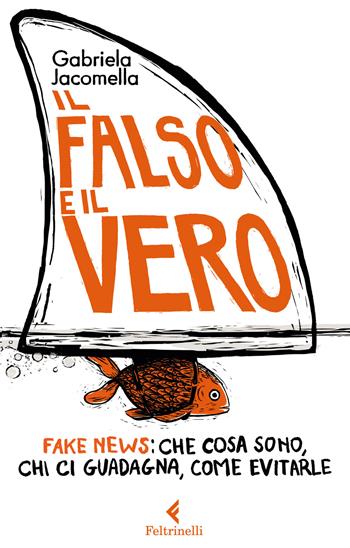 Il falso e il vero. Fake news: che cosa sono, chi ci guadagna, come evitarle - Gabriela Jacomella - Libro Feltrinelli 2017, Feltrinelli Kids. Saggistica narrata | Libraccio.it