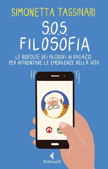 S.O.S. Filosofia. Le risposte dei filosofi alle piccole e grandi emergenze della vita - Simonetta Tassinari - Libro Feltrinelli 2020, Feltrinelli Kids. Saggistica narrata | Libraccio.it