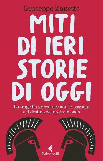 Miti di ieri, storie di oggi. La tragedia greca racconta le passioni e il destino del nostro mondo - Giuseppe Zanetto - Libro Feltrinelli 2020, Feltrinelli Kids. Saggistica narrata | Libraccio.it