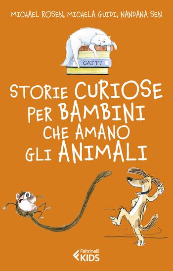 Storie curiose per bambini che amano gli animali - Michael Rosen, Michela Guidi, Nandana Sen - Libro Feltrinelli 2021, Feltrinelli kids | Libraccio.it