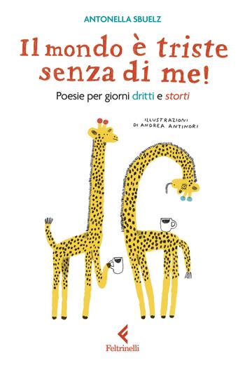 Il mondo è triste senza di me! Poesie per giorni dritti e storti - Antonella Sbuelz - Libro Feltrinelli 2024, Feltrinelli kids | Libraccio.it