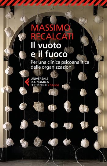 Il vuoto e il fuoco. Per una clinica psicoanalitica delle organizzazioni - Massimo Recalcati - Libro Feltrinelli 2026, Universale economica. Saggi | Libraccio.it