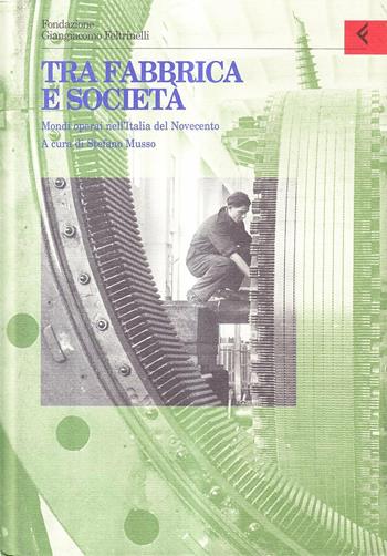 Annali della Fondazione Giangiacomo Feltrinelli (1997). Tra fabbrica e società. Mondi operai nell'Italia del Novecento  - Libro Feltrinelli 1999, Annali Fondaz. Giangiacomo Feltrinelli | Libraccio.it