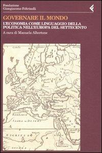 Governare il mondo. L'economia come linguaggio della politica nell'Europa del Settecento  - Libro Feltrinelli 2009, Annali Fondaz. Giangiacomo Feltrinelli | Libraccio.it