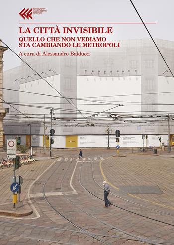 La città invisibile. Quello che non vediamo sta trasformando le metropoli  - Libro Feltrinelli 2023, Annali Fondaz. Giangiacomo Feltrinelli | Libraccio.it