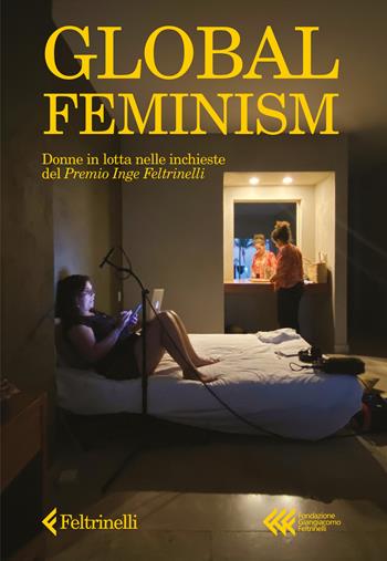 Global feminism. Donne in lotta nelle inchieste del Premio Inge Feltrinelli  - Libro Feltrinelli 2024, Fondazione Giangiacomo Feltrinelli. Ricerche | Libraccio.it