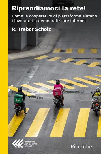 Riprendiamoci la rete! Come le cooperative di piattaforma aiutano i lavori a democratizzare internet - Trebor Scholz - Libro Feltrinelli 2024, Fondazione Giangiacomo Feltrinelli. Ricerche | Libraccio.it
