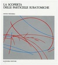 La scoperta delle particelle subatomiche - Steven Weinberg - Libro Zanichelli 1986, Nuovi classici della scienza | Libraccio.it