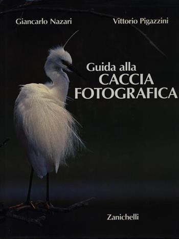 Guida alla caccia fotografica - Giancarlo Nazari, Vittorio Pigazzini - Libro Zanichelli 1987, Fotografia. Testi e manuali | Libraccio.it