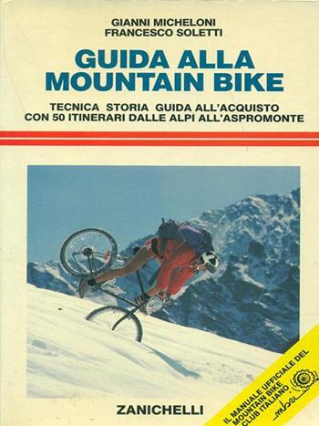 Guida alla mountain bike. Tecnica storia guida all'acquisto con 50 itinerari dalle Alpi all'Aspromonte - Gianni Micheloni, Francesco Soletti - Libro Zanichelli 1988, Sport. Guide | Libraccio.it