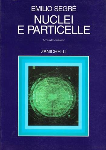 Nuclei e particelle. Introduzione alla fisica nucleare e subnucleare - Emilio Segrè - Libro Zanichelli 1982 | Libraccio.it