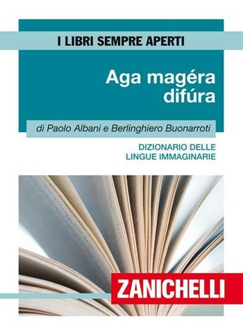 Aga magéra difùra. Dizionario delle lingue immaginarie - Paolo Albani, Berlinghiero Buonarroti - Libro Zanichelli 2011, I libri sempre aperti | Libraccio.it