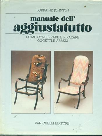 Manuale dell'aggiustatutto. Come conservare e riparare oggetti e arredi - Johnson Lorraine - Libro Zanichelli 1988, Storia dell'arte. Testi e manuali | Libraccio.it