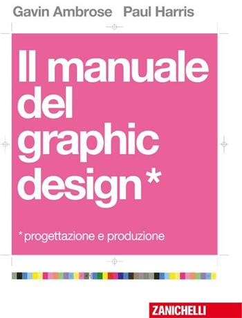 Il manuale del graphic design. Progettazione e produzione - Gavin Ambrose, Paul Harris - Libro Zanichelli 2009 | Libraccio.it
