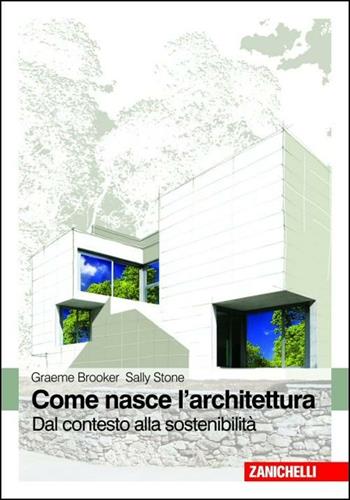 Come nasce l'architettura. Dal contesto alla sostenibilità - Graeme Brooker, Sally Stone - Libro Zanichelli 2010 | Libraccio.it