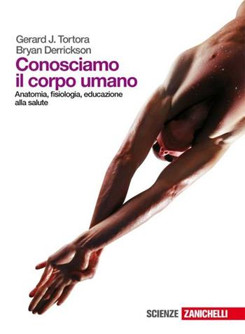 Conosciamo il corpo umano. Anatomia, fisiologia, educazione alla salute. Per le Scuole superiori. - Gerard J. Tortora, Bryan Derrickson - Libro Zanichelli 2009 | Libraccio.it