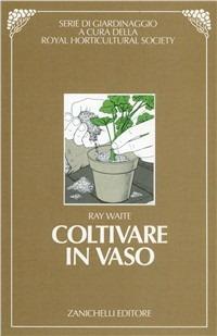 Coltivare in vaso - Ray Waite - Libro Zanichelli 1992, Serie di giardinaggio | Libraccio.it