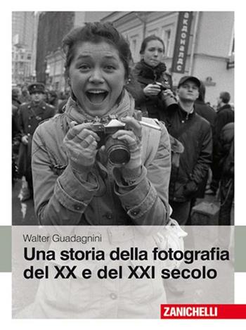 Una storia della fotografia del XX e del XXI secolo. Ediz. illustrata - Walter Guadagnini - Libro Zanichelli 2010 | Libraccio.it