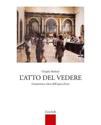 L' atto del vedere. Grammatica visiva dell'opera d'arte. - Claudia Molteni - Libro Zanichelli 2001 | Libraccio.it