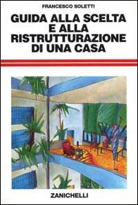 Guida alla scelta e alla ristrutturazione di una casa - Francesco Soletti - Libro Zanichelli 1996, Guide | Libraccio.it