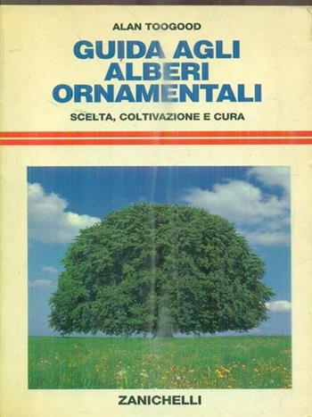 Guida agli alberi ornamentali. Scelta, coltivazione e cura - Alan Toogood - Libro Zanichelli 1992, Serie di giardinaggio | Libraccio.it