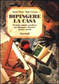 Dipingere la casa. Tecniche antiche e moderne per dipingere e decorare pareti e arredi - Annie Sloan, Kate Gwynn - Libro Zanichelli 1991 | Libraccio.it