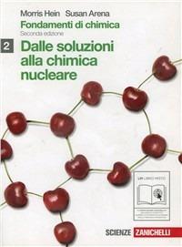 Fondamenti di chimica. Dalle soluzioni alla chimica nucleare. Per le Scuole superiori. Vol. 2 - Morris Hein, Susan Arena - Libro Zanichelli 2010 | Libraccio.it