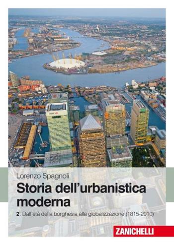 Storia dell'urbanistica moderna. Vol. 2: Dall'età della borghesia alla globalizzazione (1815-2010). - Lorenzo Spagnoli - Libro Zanichelli 2012 | Libraccio.it