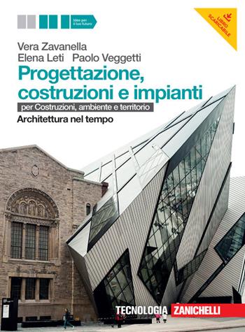 Progettazione, costruzione e impianti. Per costruzioni, ambiente e territorio. Architettura nel tempo. Con risorse online - Vera Zavanella, Elena Leti, Paolo Veggetti - Libro Zanichelli 2012 | Libraccio.it