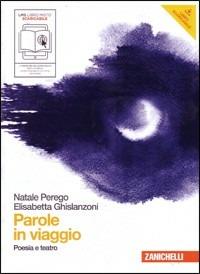 Parole in viaggio. Poesia e teatro. Con espansione online - Natale Perego, Elisabetta Ghislanzoni - Libro Zanichelli 2011 | Libraccio.it