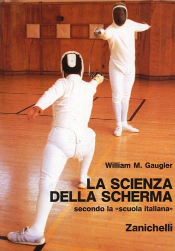 La scienza della scherma secondo la «Scuola italiana» - William M. Gaugler - Libro Zanichelli 1992 | Libraccio.it