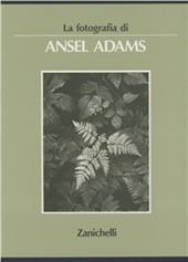 La fotografia di Ansel Adams. Ediz. illustrata