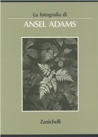 La fotografia di Ansel Adams. Ediz. illustrata - Ansel Adams - Libro Zanichelli 1989 | Libraccio.it