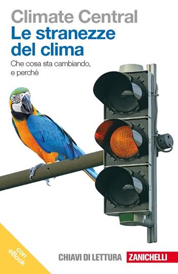 Le stranezze del clima. Che cosa sta cambiando e perché. Con e-book  - Libro Zanichelli 2013, Chiavi di lettura | Libraccio.it