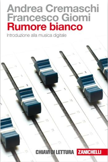 Rumore bianco. Introduzione alla musica digitale - Andrea Cremaschi, Francesco Giomi - Libro Zanichelli 2008, Chiavi di lettura | Libraccio.it