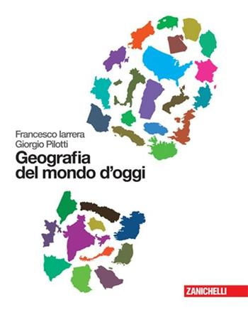 Geografia del mondo d'oggi. - Francesco Iarrera, Giorgio Pilotti - Libro Zanichelli 2008 | Libraccio.it