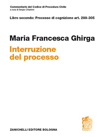 Commentario del codice di procedura civile. Interruzione. Art. 299-305 - Maria Francesca Ghirga - Libro Zanichelli 2014 | Libraccio.it