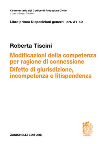 Art. 31-40. Modificazioni della competenza per ragioni di connessione. Difetto di giurisdizione, incompetenza e litispendenza - Roberta Tiscini - Libro Zanichelli 2016, Commentario Codice di procedura civile | Libraccio.it