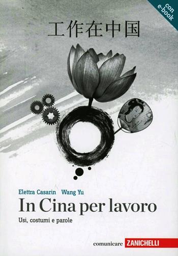 In Cina per lavoro. Usi, costumi e parole. - Elettra Casarin, Yu Wang - Libro Zanichelli 2012, Comunicare | Libraccio.it