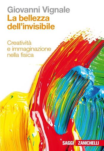 La bellezza dell'invisibile. Creatività e immaginazione nella fisica - Giovanni Vignale - Libro Zanichelli 2013, Saggi | Libraccio.it
