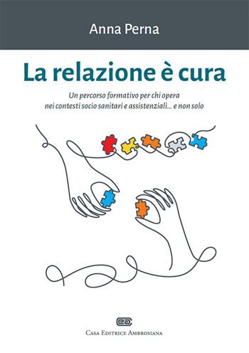 La relazione è cura. Un percorso formativo per chi opera nei contesti socio sanitari e assistenziali... e non solo. - Anna Perna - Libro CEA 2021 | Libraccio.it