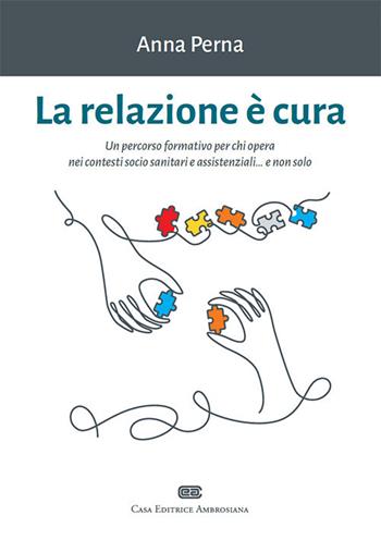 La relazione è cura. Un percorso formativo per chi opera nei contesti socio sanitari e assistenziali... e non solo. Con e-book - Anna Perna - Libro CEA 2021 | Libraccio.it