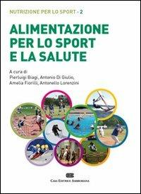 Alimentazione per lo sport e la salute. Nutrizione per lo sport. (fornito elettronicamente). Vol. 2 - Pierluigi Biagi, Antonio Di Giulio, Amelia Fiorilli - Libro CEA 2010 | Libraccio.it