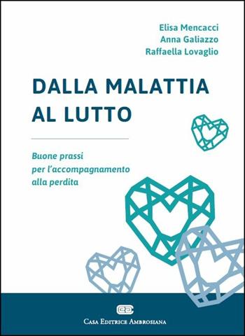 Dalla malattia al lutto. Buone prassi per l'accompagnamento alla perdita - Elisa Mencacci, Anna Galiazzo, Raffaella Lovaglio - Libro CEA 2015 | Libraccio.it