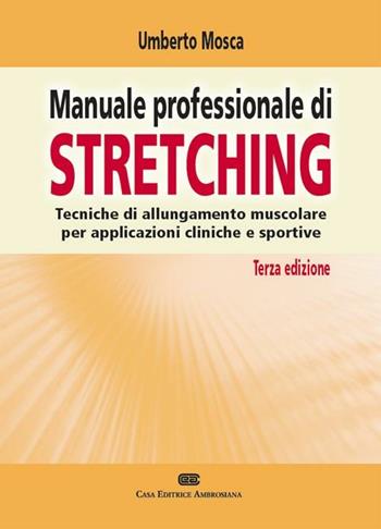 Manuale professionale di stretching. Tecniche di allungamento muscolare per applicazioni cliniche e sportive - Umberto Mosca - Libro CEA 2012 | Libraccio.it