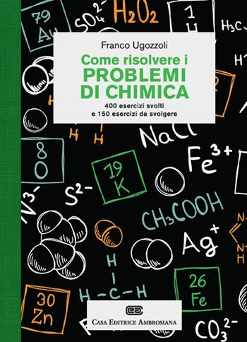Come risolvere i problemi di chimica. 400 esercizi svolti e 150 esercizi da svolgere - Franco Ugozzoli - Libro CEA 2013 | Libraccio.it
