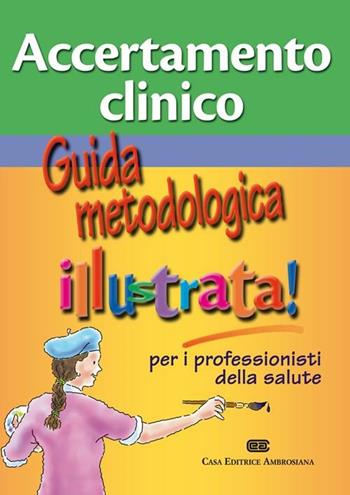 Accertamento clinico. Guida metodologica illustra per i professionisti della salute  - Libro CEA 2012 | Libraccio.it