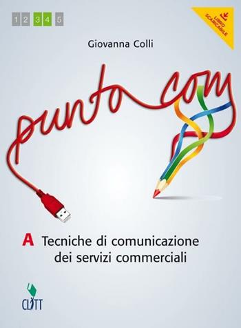 Punto com. Tecniche di comunciazione dei servizi commerciali. Vol. A. Con e-book. Con espansione online - Giovanna Colli - Libro Clitt 2012 | Libraccio.it