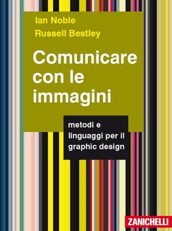 Comunicare con le immagini. Metodi e linguaggi per il graphic design - Ian Noble, Russell Bestley - Libro Zanichelli 2013 | Libraccio.it