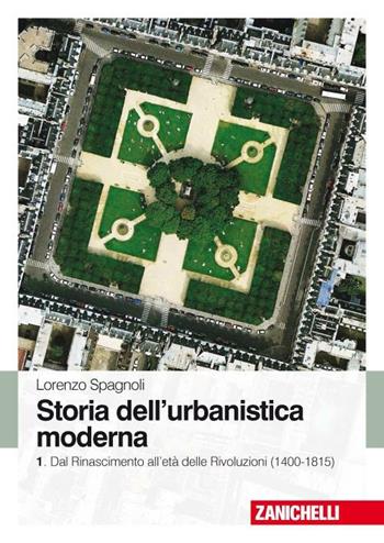 Storia dell'urbanistica moderna. Vol. 1: Dal Rinascimento all'età delle Rivol uzioni (1400-1815). - Lorenzo Spagnoli - Libro Zanichelli 2008 | Libraccio.it